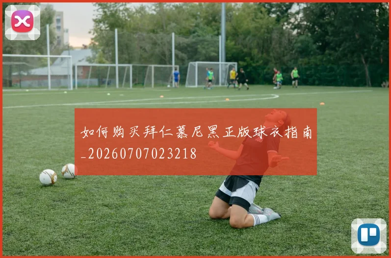 如何购买拜仁慕尼黑正版球衣指南_20260707023218