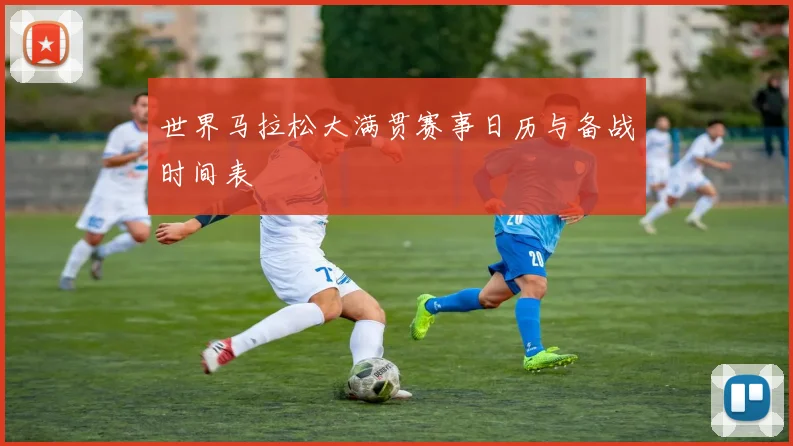 世界马拉松大满贯赛事日历与备战时间表