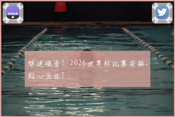 球迷福音!2026世界杯比赛安排,贴心为你!