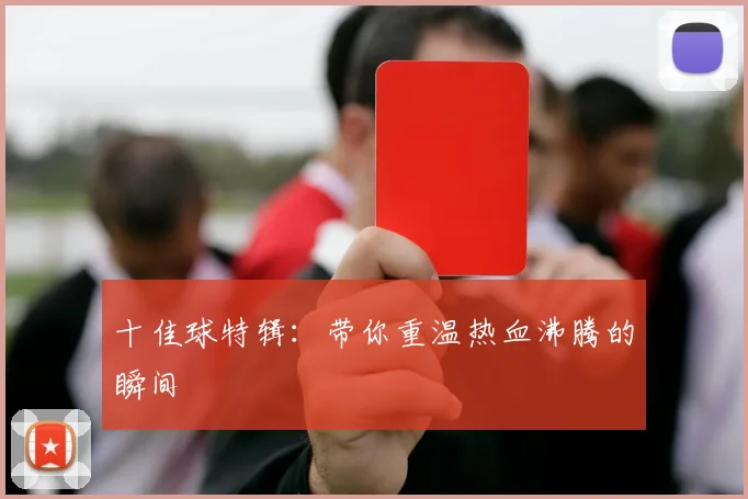 十佳球特辑:带你重温热血沸腾的瞬间