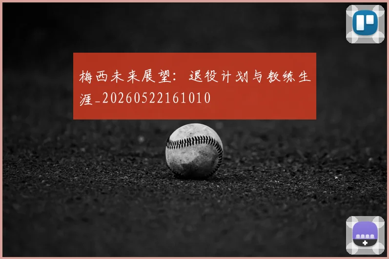梅西未来展望：退役计划与教练生涯_20260522161010