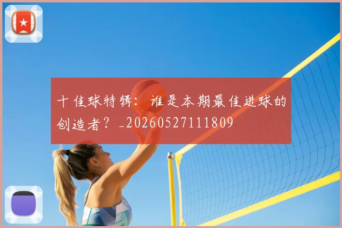 十佳球特辑：谁是本期最佳进球的创造者？_20260527111809