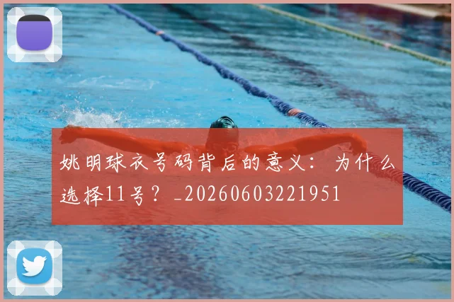 姚明球衣号码背后的意义：为什么选择11号？_20260603221951