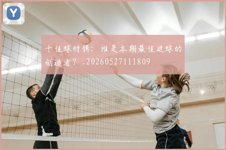 十佳球特辑:谁是本期最佳进球的创造者?_20260527111809