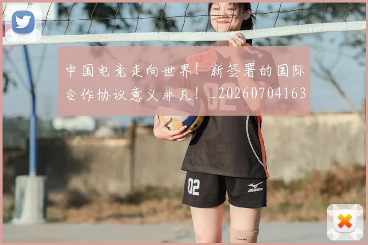 中国电竞走向世界!新签署的国际合作协议意义非凡!_20260704163819