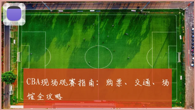 CBA现场观赛指南：购票、交通、场馆全攻略