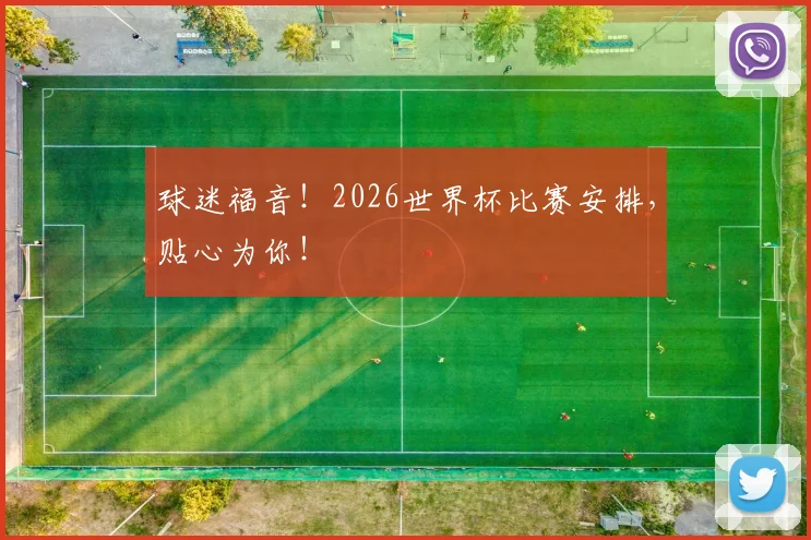 球迷福音!2026世界杯比赛安排,贴心为你!