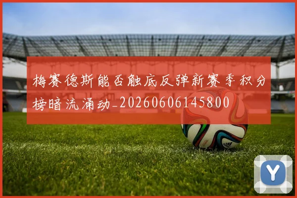 梅赛德斯能否触底反弹新赛季积分榜暗流涌动_20260606145800