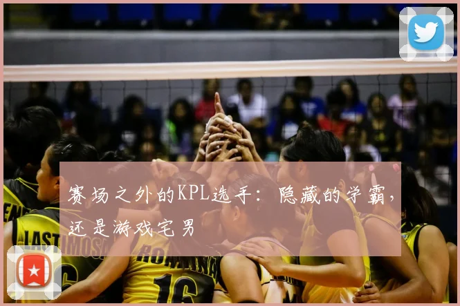 赛场之外的KPL选手：隐藏的学霸，还是游戏宅男
