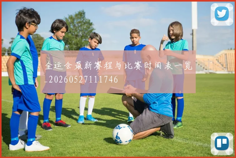 全运会最新赛程与比赛时间表一览_20260527111746