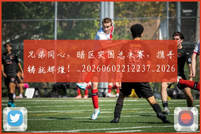 兄弟同心，暗区突围总决赛，携手铸就辉煌！_20260602212237_20260704170931