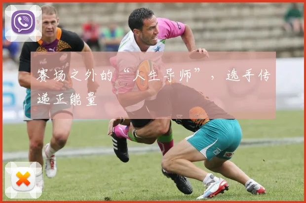 赛场之外的“人生导师”，选手传递正能量