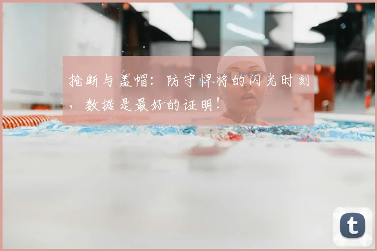 抢断与盖帽：防守悍将的闪光时刻，数据是最好的证明！