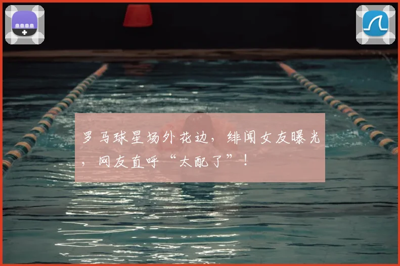 罗马球星场外花边，绯闻女友曝光，网友直呼“太配了”！