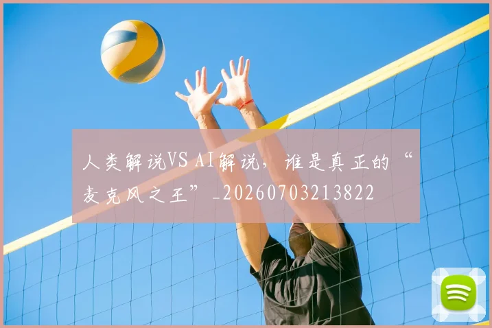 人类解说VS AI解说，谁是真正的“麦克风之王”_20260703213822