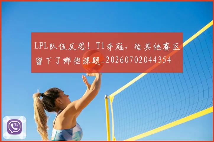 LPL队伍反思!T1夺冠,给其他赛区留下了哪些课题_20260702044354